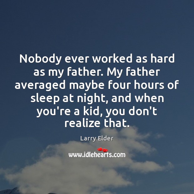 Nobody ever worked as hard as my father. My father averaged maybe Larry Elder Picture Quote