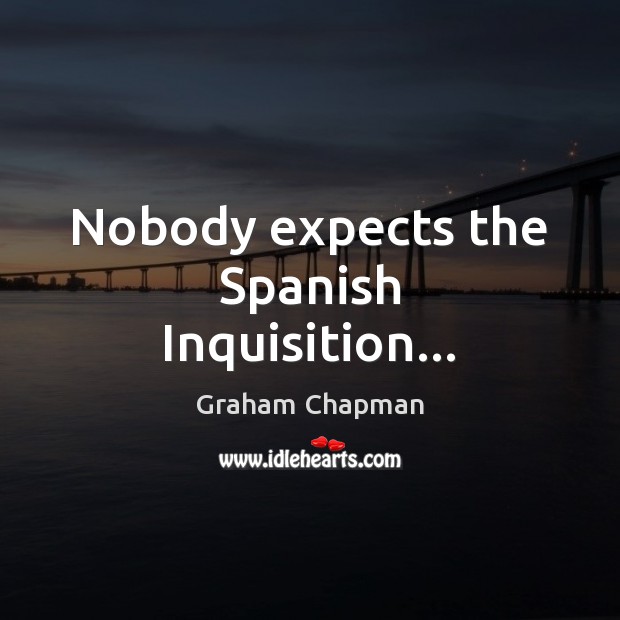 Nobody expects the Spanish Inquisition… Graham Chapman Picture Quote