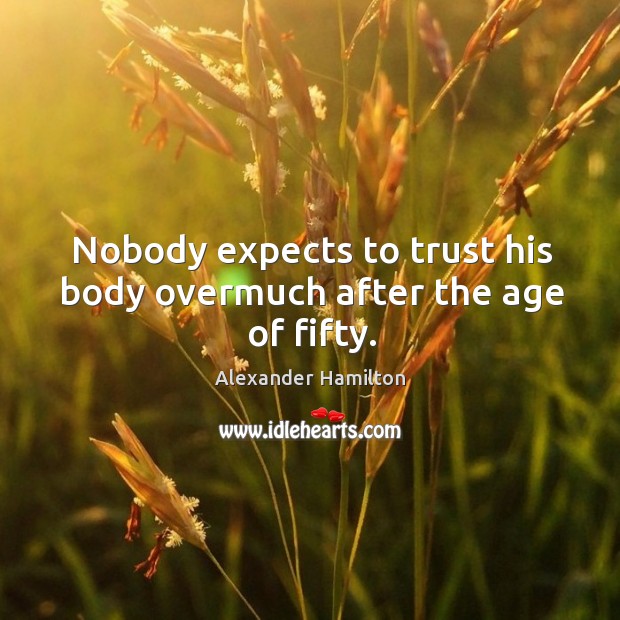 Nobody expects to trust his body overmuch after the age of fifty. Alexander Hamilton Picture Quote