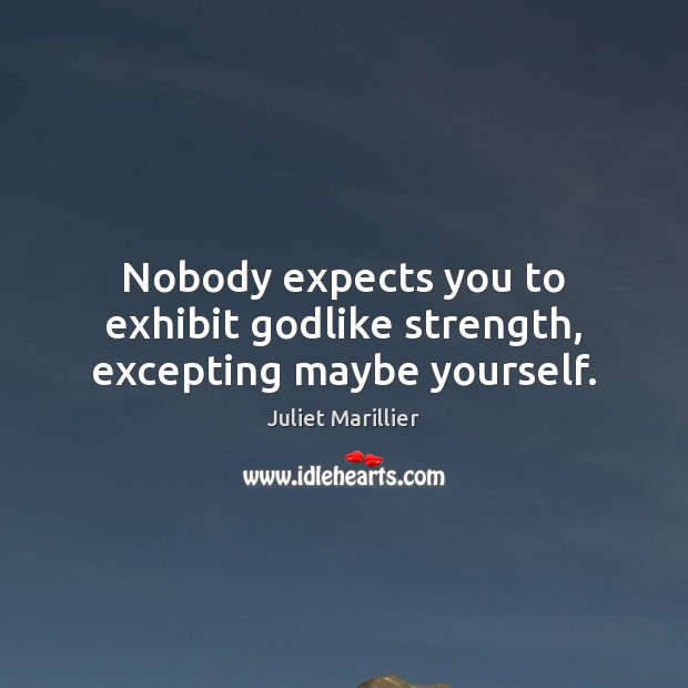 Nobody expects you to exhibit Godlike strength, excepting maybe yourself. Juliet Marillier Picture Quote
