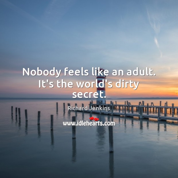 Nobody feels like an adult. It’s the world’s dirty secret. Richard Jenkins Picture Quote