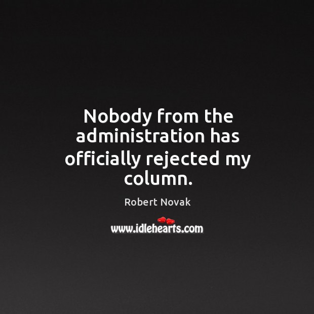 Nobody from the administration has officially rejected my column. Robert Novak Picture Quote