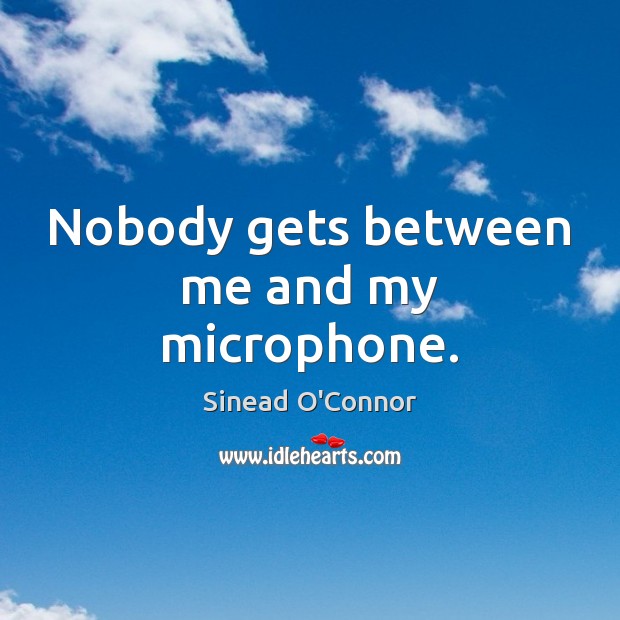 Nobody gets between me and my microphone. Sinead O’Connor Picture Quote