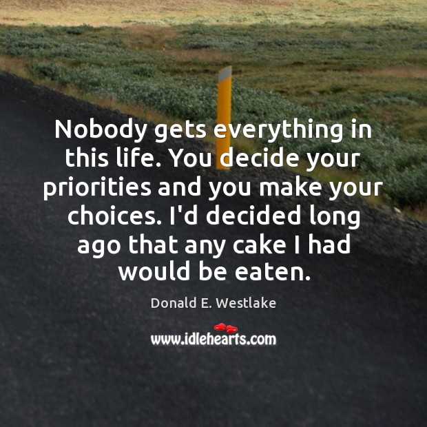 Nobody gets everything in this life. You decide your priorities and you Donald E. Westlake Picture Quote