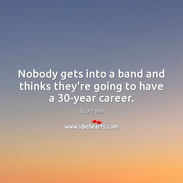 Nobody gets into a band and thinks they’re going to have a 30-year career. Scott Ian Picture Quote