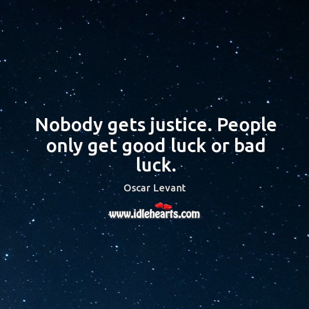 Nobody gets justice. People only get good luck or bad luck. Image