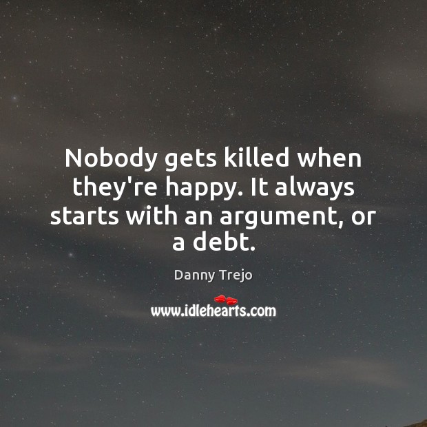 Nobody gets killed when they’re happy. It always starts with an argument, or a debt. Image