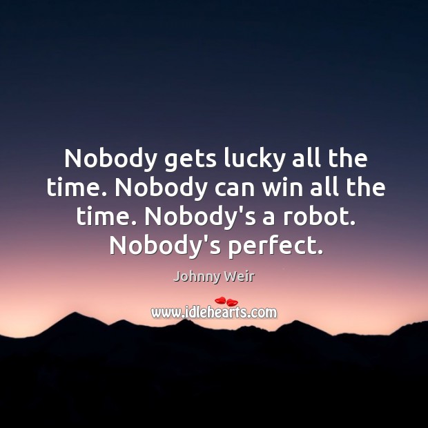 Nobody gets lucky all the time. Nobody can win all the time. Johnny Weir Picture Quote