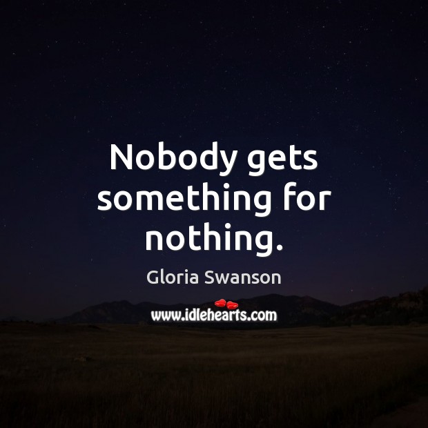 Nobody gets something for nothing. Gloria Swanson Picture Quote