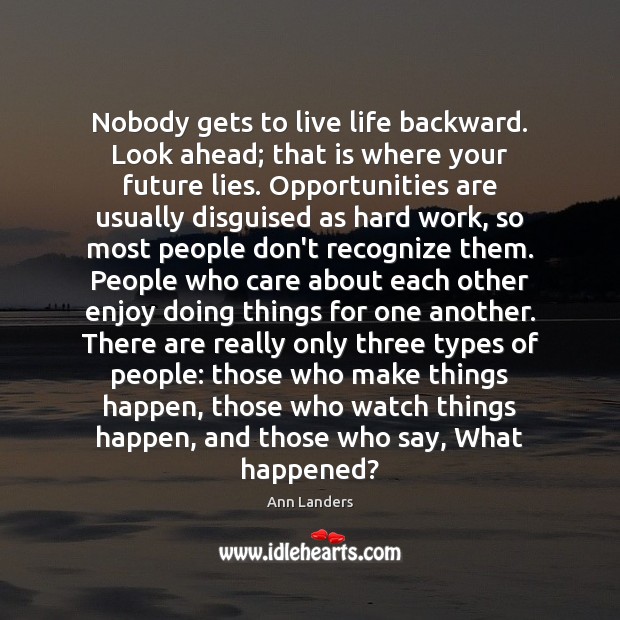 Nobody gets to live life backward. Look ahead; that is where your Image