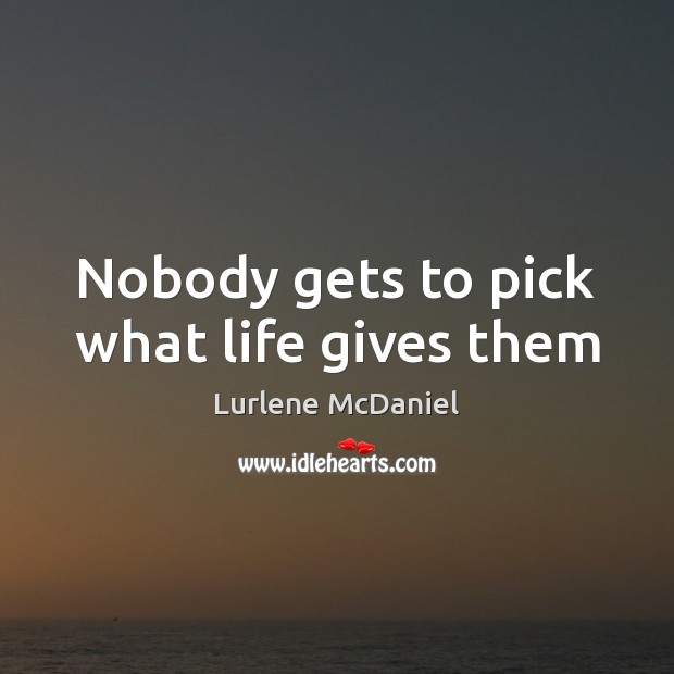 Nobody gets to pick what life gives them Lurlene McDaniel Picture Quote