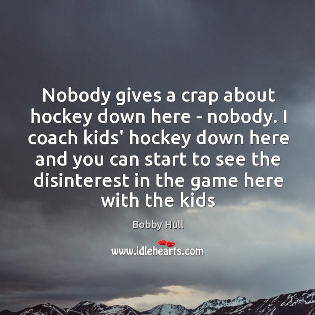 Nobody gives a crap about hockey down here – nobody. I coach Image