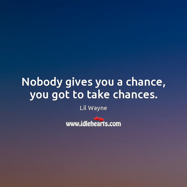 Nobody gives you a chance, you got to take chances. Lil Wayne Picture Quote
