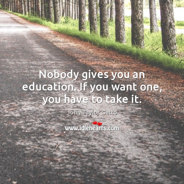 Nobody gives you an education. If you want one, you have to take it. Image