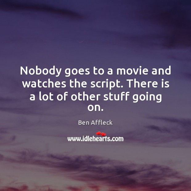 Nobody goes to a movie and watches the script. There is a lot of other stuff going on. Ben Affleck Picture Quote