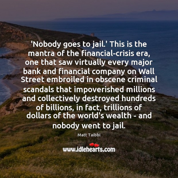 ‘Nobody goes to jail.’ This is the mantra of the financial-crisis Matt Taibbi Picture Quote