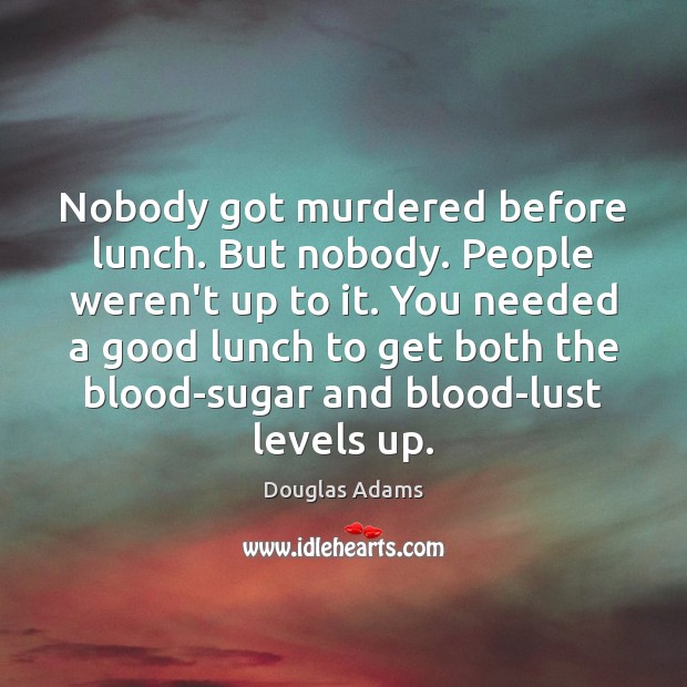 Nobody got murdered before lunch. But nobody. People weren’t up to it. Image