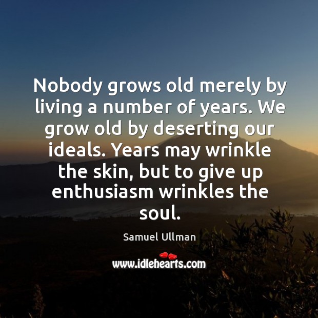 Nobody grows old merely by living a number of years. We grow old by deserting our ideals. Samuel Ullman Picture Quote