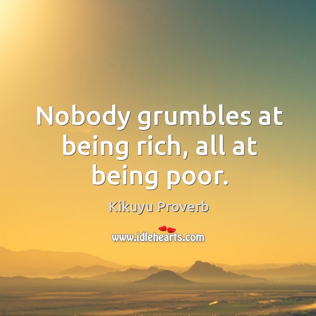 Nobody grumbles at being rich, all at being poor. Kikuyu Proverbs Image
