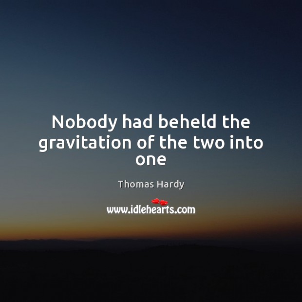 Nobody had beheld the gravitation of the two into one Thomas Hardy Picture Quote
