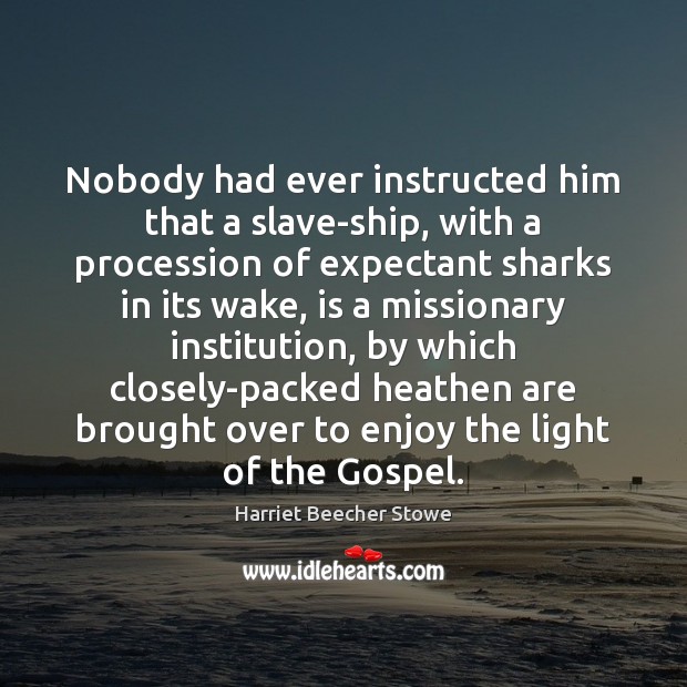 Nobody had ever instructed him that a slave-ship, with a procession of Harriet Beecher Stowe Picture Quote