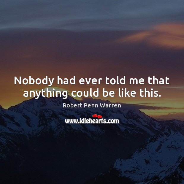 Nobody had ever told me that anything could be like this. Robert Penn Warren Picture Quote
