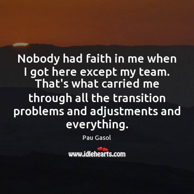 Nobody had faith in me when I got here except my team. Pau Gasol Picture Quote