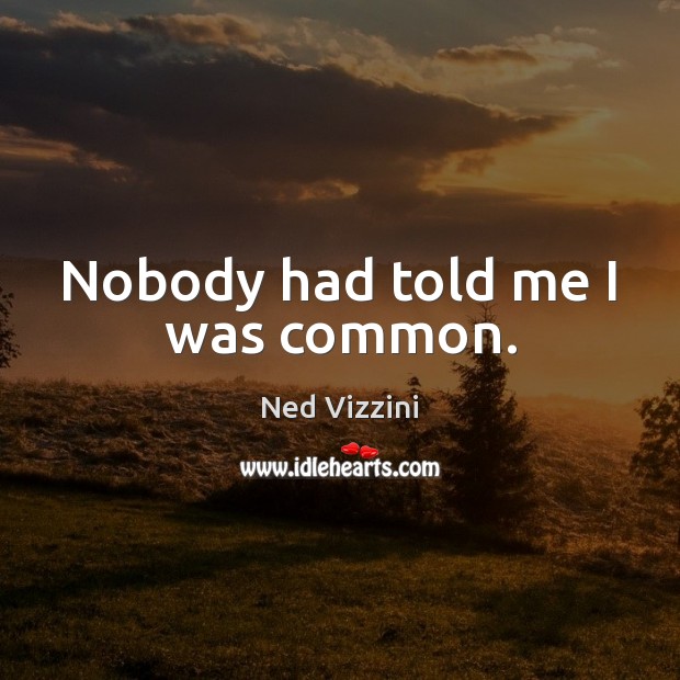 Nobody had told me I was common. Ned Vizzini Picture Quote