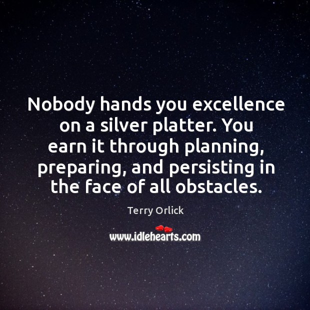 Nobody hands you excellence on a silver platter. You earn it through Terry Orlick Picture Quote