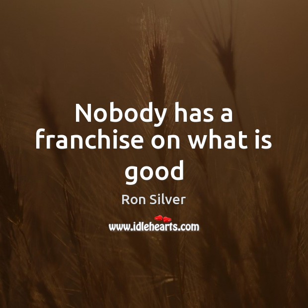 Nobody has a franchise on what is good Ron Silver Picture Quote
