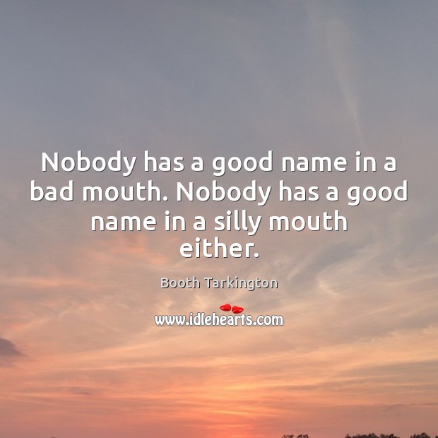 Nobody has a good name in a bad mouth. Nobody has a good name in a silly mouth either. Booth Tarkington Picture Quote