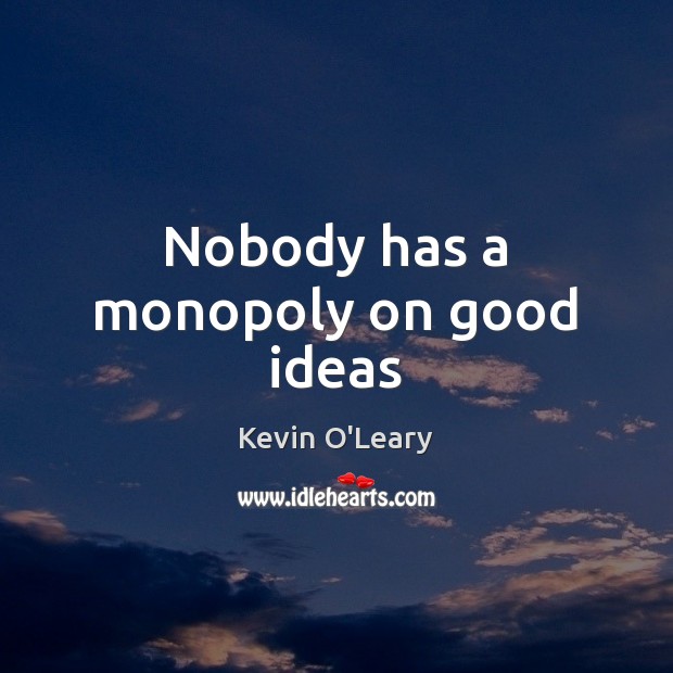 Nobody has a monopoly on good ideas Kevin O’Leary Picture Quote