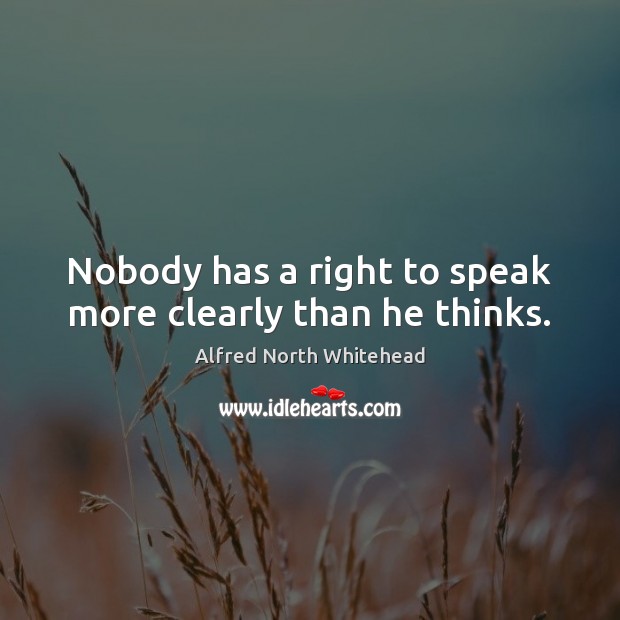 Nobody has a right to speak more clearly than he thinks. Alfred North Whitehead Picture Quote