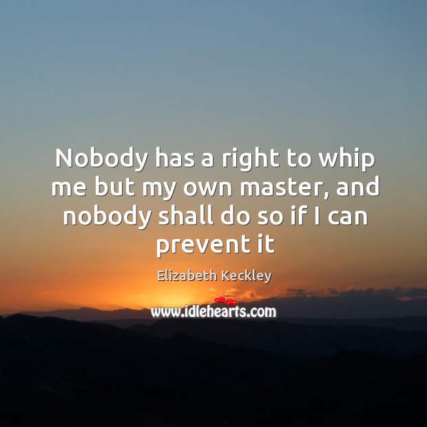 Nobody has a right to whip me but my own master, and Elizabeth Keckley Picture Quote