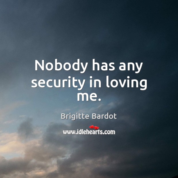 Nobody has any security in loving me. Brigitte Bardot Picture Quote