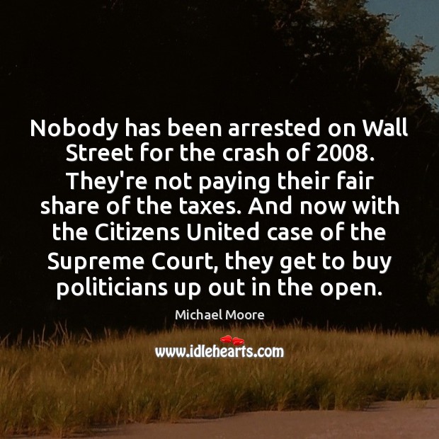 Nobody has been arrested on Wall Street for the crash of 2008. They’re Michael Moore Picture Quote