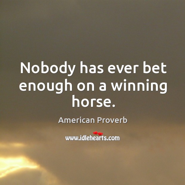Nobody has ever bet enough on a winning horse. Image