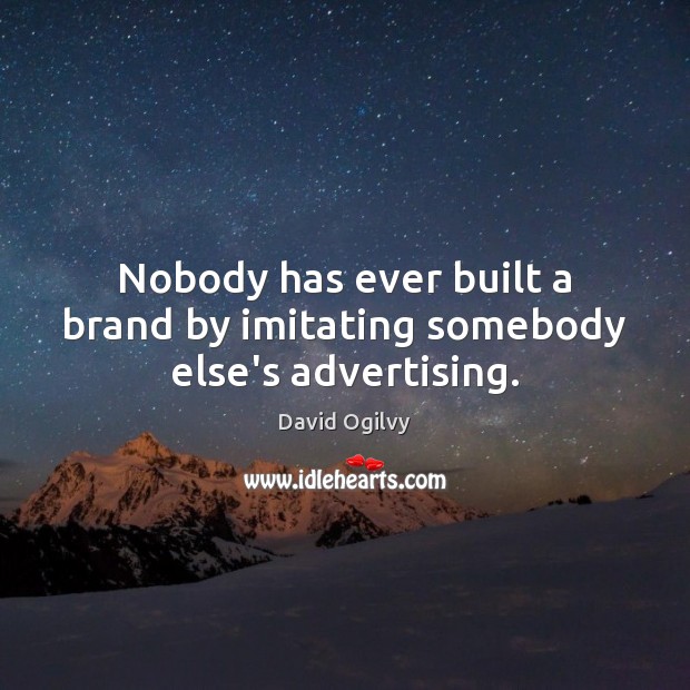 Nobody has ever built a brand by imitating somebody else’s advertising. David Ogilvy Picture Quote