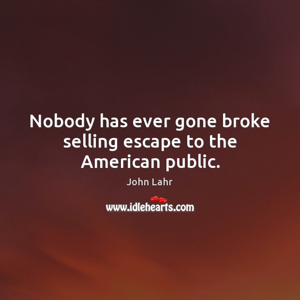 Nobody has ever gone broke selling escape to the American public. John Lahr Picture Quote