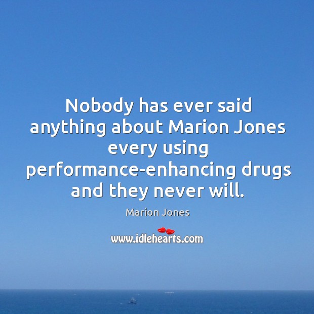 Nobody has ever said anything about marion jones every using performance-enhancing drugs and they never will. Marion Jones Picture Quote