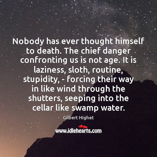 Nobody has ever thought himself to death. The chief danger confronting us Gilbert Highet Picture Quote