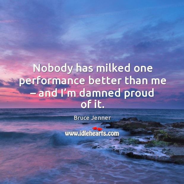 Nobody has milked one performance better than me – and I’m damned proud of it. Image