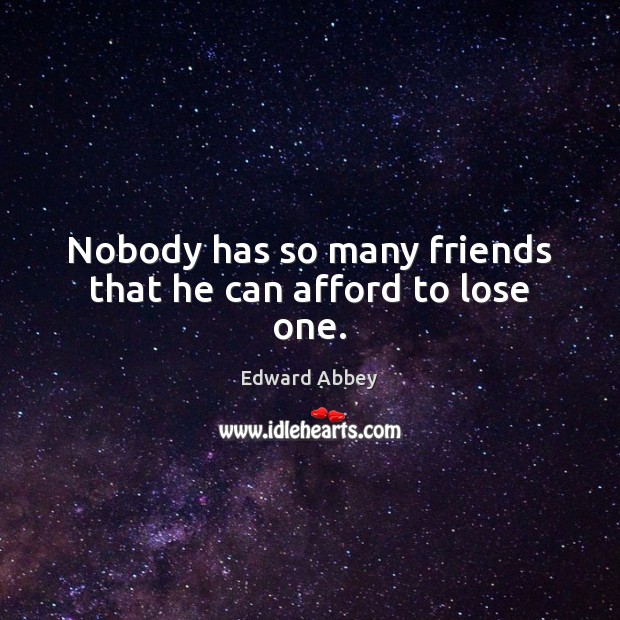 Nobody has so many friends that he can afford to lose one. Edward Abbey Picture Quote