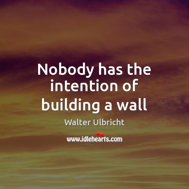 Nobody has the intention of building a wall Walter Ulbricht Picture Quote