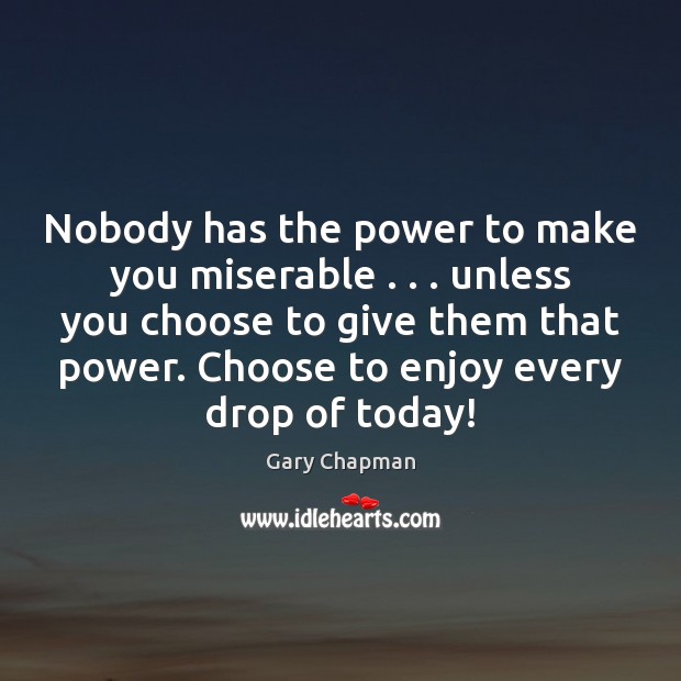 Nobody has the power to make you miserable . . . unless you choose to Gary Chapman Picture Quote