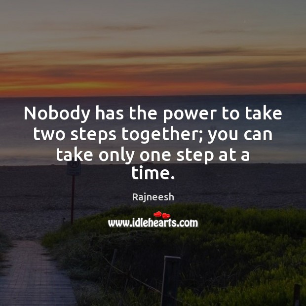 Nobody has the power to take two steps together; you can take only one step at a time. Rajneesh Picture Quote