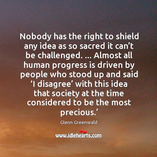 Nobody has the right to shield any idea as so sacred it Glenn Greenwald Picture Quote