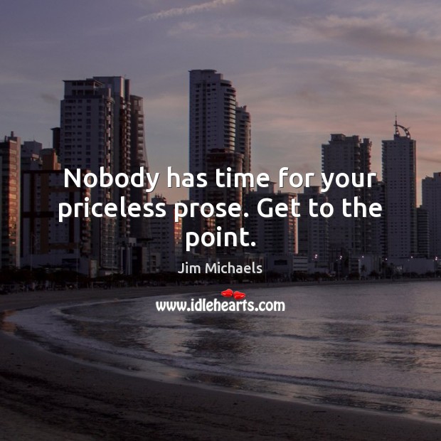 Nobody has time for your priceless prose. Get to the point. Jim Michaels Picture Quote