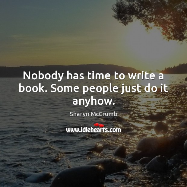 Nobody has time to write a book. Some people just do it anyhow. Image