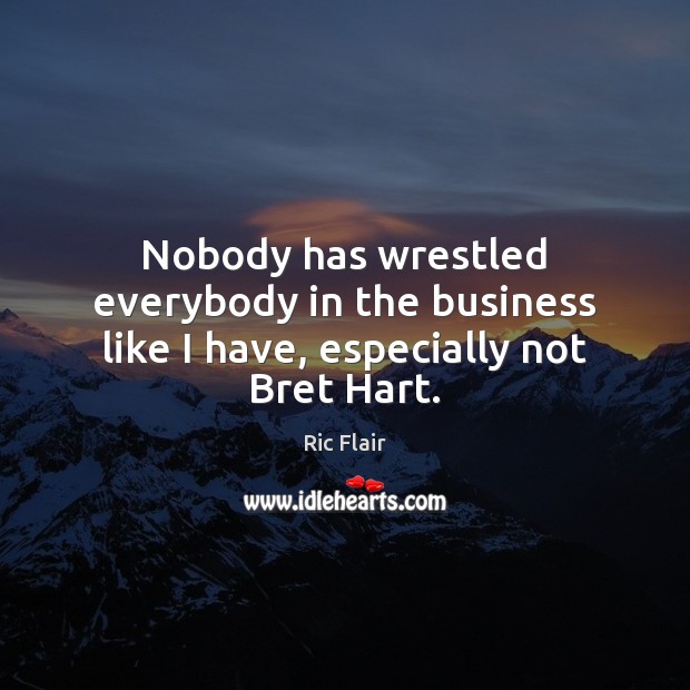 Nobody has wrestled everybody in the business like I have, especially not Bret Hart. Ric Flair Picture Quote